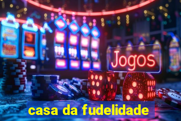 casa da fudelidade